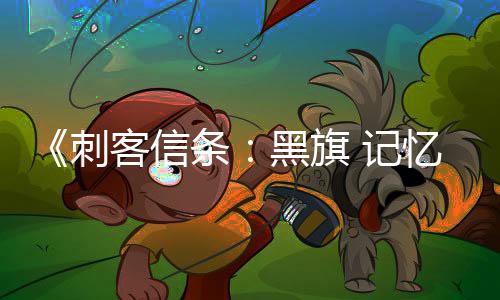 黑旗客信功能置在线条替换 记刺忆重原版已被