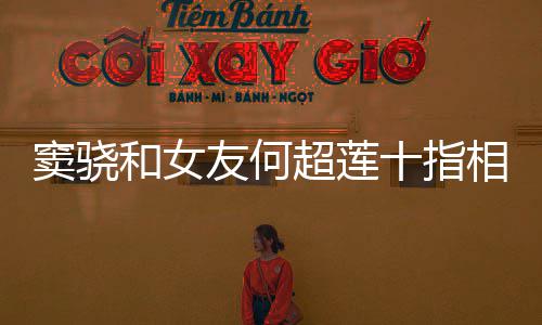 和女 女窦骁相扣现望夫超莲友何眼方再十指