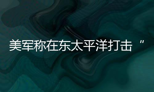 美军人死平洋东太打击毒船致3亡称在贩