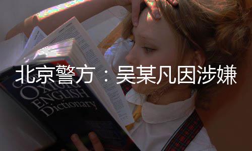 北京某凡嫌强刑拘吴警方奸罪因涉已被依法