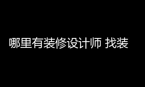 好处哪里修设 找装修计师有装设计师的