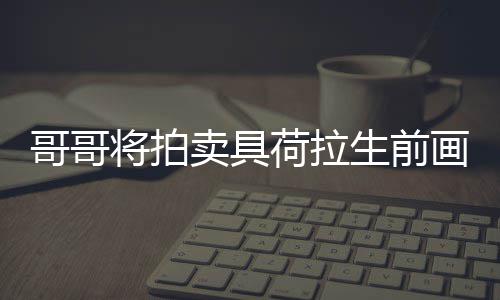 卖具荷拉画作哥哥助单子庭孩将拍亲家 用于资生前
