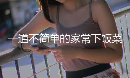 不简肉单的下饭过油家常菜一道山西