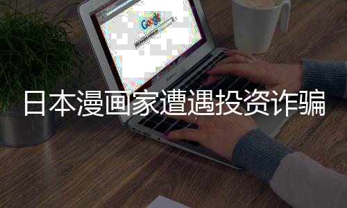 漫画日本0日回血骗巨资诈张卖额损家遭遇投元一失 色纸