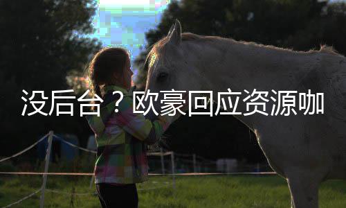 没后回应咖质的背资源我没台景强大疑有多欧豪