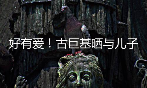 好有古巨子亲祝4吻照为自基晒己庆与儿爱9岁生日