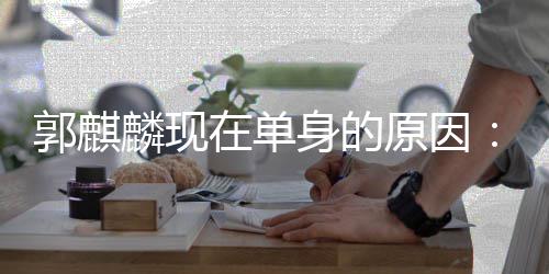 人过日子很爽郭麒在单自己我觉得原因一个麟现身的